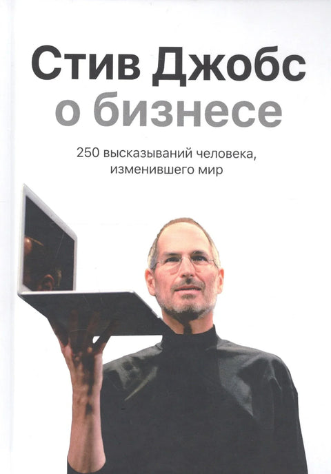 Стив Джобс о бизнесе: 250 высказываний человека, изменившего мир