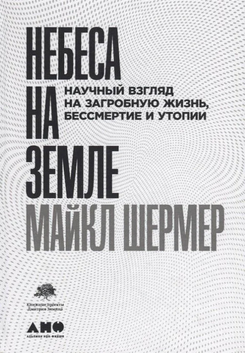 Небеса на земле. Научный взгляд на загробную жизнь, бессмертие и утопии