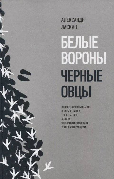 Белые вороны, черные овцы. Повесть-воспоминание в пяти странах, одном театре, а также восьми отступлениях и трех интермедиях