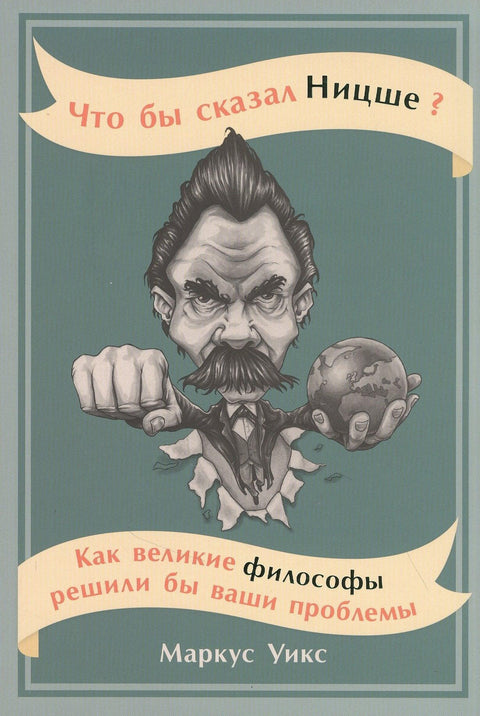 Что бы сказал Ницше: Как великие философы решили бы ваши проблемы