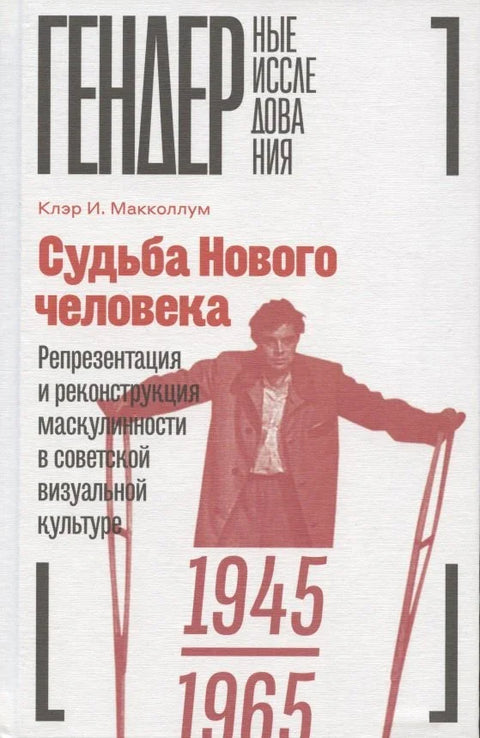 Судьба Нового человека: Репрезентация и реконструкция маскулинности в советской визуальной культуре, 1945-1965