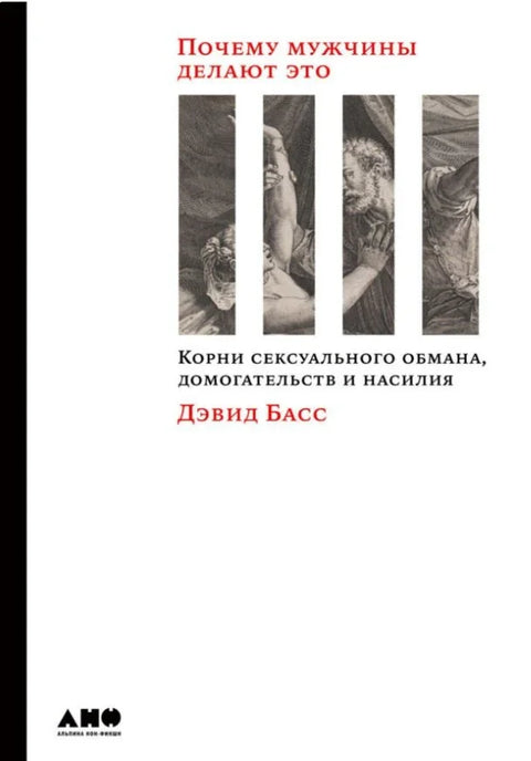 Почему мужчины делают это: Корни сексуального обмана, домогательств и насилия
