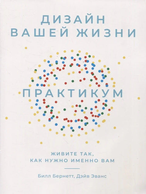 Дизайн вашей жизни: Живите так, как нужно именно вам. Практикум.