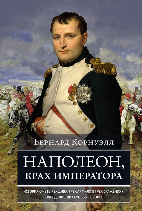 Наполеон, пад једног цара. Прича о четири дана, три војске и три битке које су одредиле судбину Европе