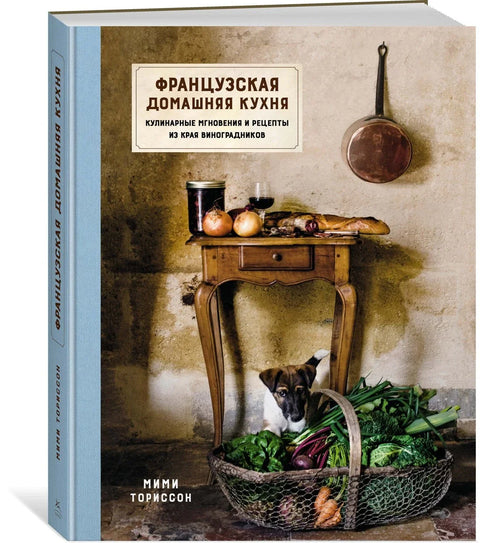 Французская домашняя кухня. Кулинарные мгновения и рецепты из края виноградников