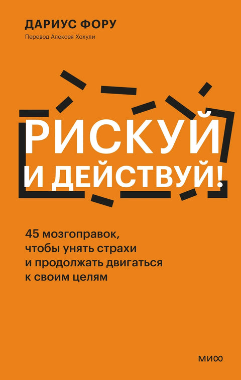 Ризикујте и делујте! 45 начина за исправљање мозга како бисте смирили страхове и наставили да се крећете ка својим циљевима