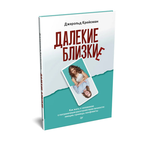 Далекие близкие. Как жить с человеком с пограничным расстройством личности: эмоции, границы, конфликты