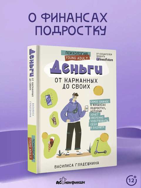 Деньги: от карманных до своих. Самое важное о финансах подростку, который хочет уверенно чувствовать себя в будущем