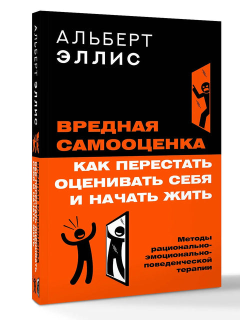 Вредная самооценка. Как перестать оценивать себя и начать жить. Методы рационально-эмоционально-поведенческой терапии