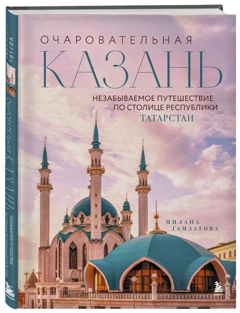 Очаровательная Казань. Незабываемое путешествие по столице Республики Татарстан
