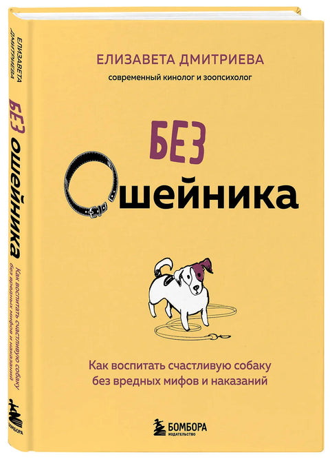 Без ошейника. Как воспитать счастливую собаку без вредных мифов и наказаний