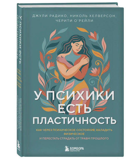У психики есть пластичность. Как через психическое состояние наладить физическое и перестать страдать от травм прошлого