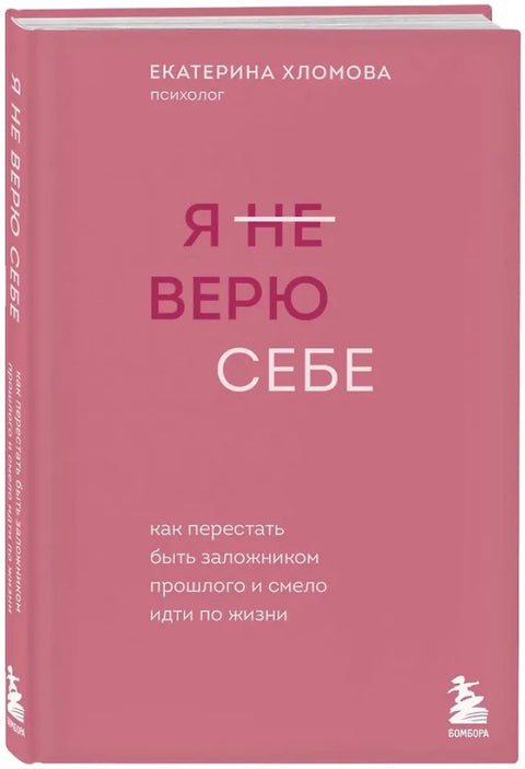 Я не верю себе. Как перестать быть заложником прошлого и смело идти по жизни