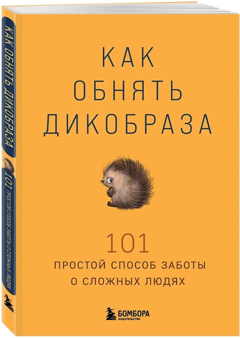 Как обнять дикобраза. 101 простой способ заботы о сложных людях
