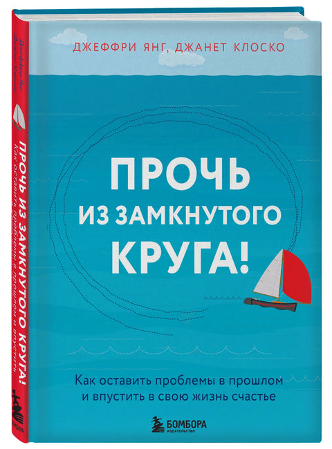 Прочь из замкнутого круга! Как оставить проблемы в прошлом и впустить в свою жизнь счастье