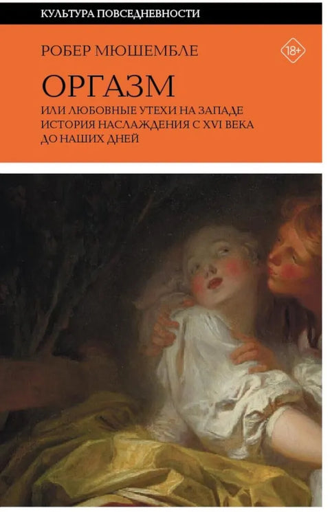 Оргазм, или Любовные утехи на Западе. История наслаждения с XVI века до наших дней