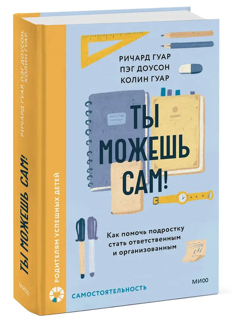 Ты можешь сам! Как помочь подростку стать ответственным и организованным