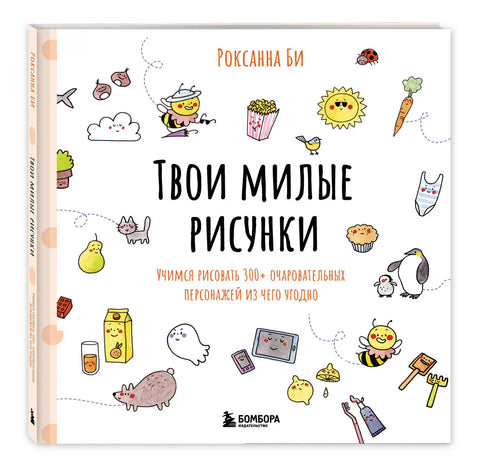 Твои милые рисунки. Учимся рисовать 300+ очаровательных персонажей из чего угодно