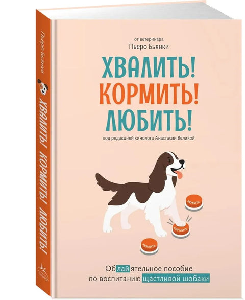 Хвалить! Кормить! Любить! Обаятельное пособие по воспитанию счастливой собаки