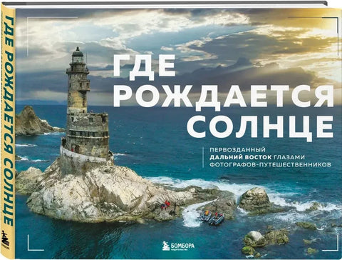 Где рождается солнце. Первозданный Дальний Восток глазами фотографов-путешественников