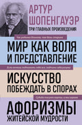 Артур Шопенгауэр. Мир как воля и представление. Искусство побеждать в спорах. Афоризмы житейской мудрости — обложка
