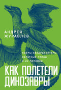 Как полетели динозавры: ящерыквадрокоптеры, обратные птицы и их потомки — обложка